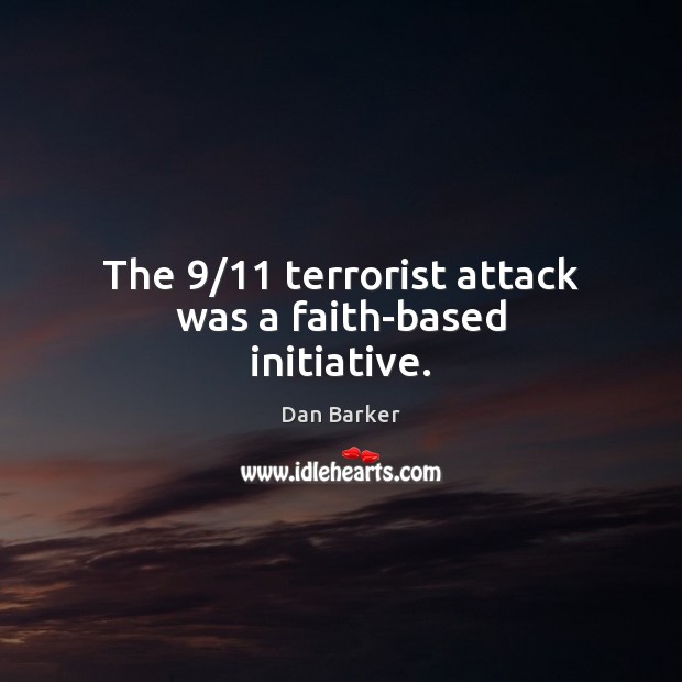 The 9/11 terrorist attack was a faith-based initiative. Dan Barker Picture Quote