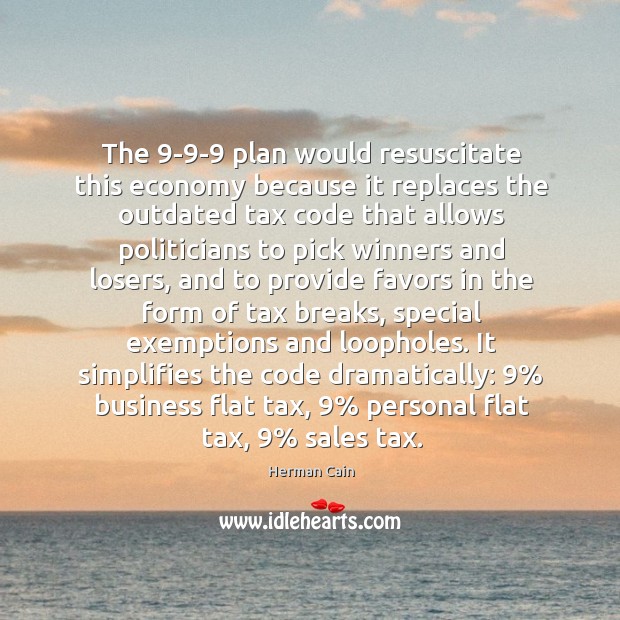 The 9-9-9 plan would resuscitate this economy because it replaces the outdated tax code Image