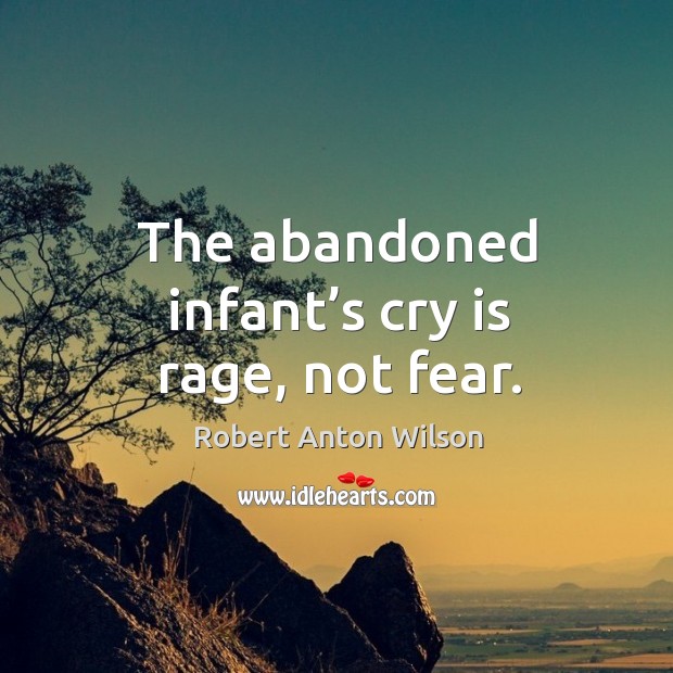 The abandoned infant’s cry is rage, not fear. Robert Anton Wilson Picture Quote