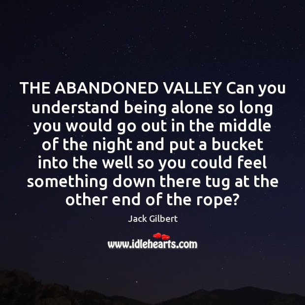 THE ABANDONED VALLEY Can you understand being alone so long you would Image