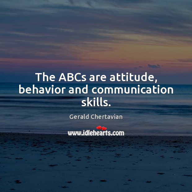 The ABCs are attitude, behavior and communication skills. Gerald Chertavian Picture Quote