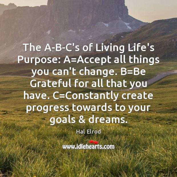 The A-B-C’s of Living Life’s Purpose: A=Accept all things you can’t Be Grateful Quotes Image