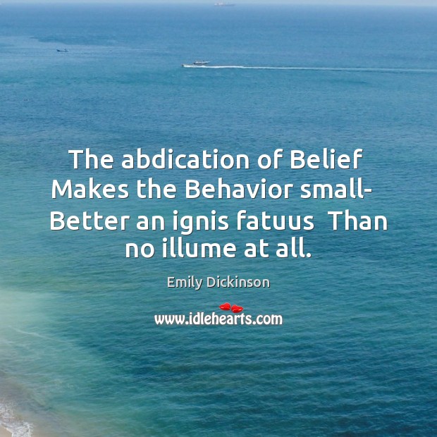 The abdication of Belief  Makes the Behavior small-   Better an ignis fatuus Emily Dickinson Picture Quote