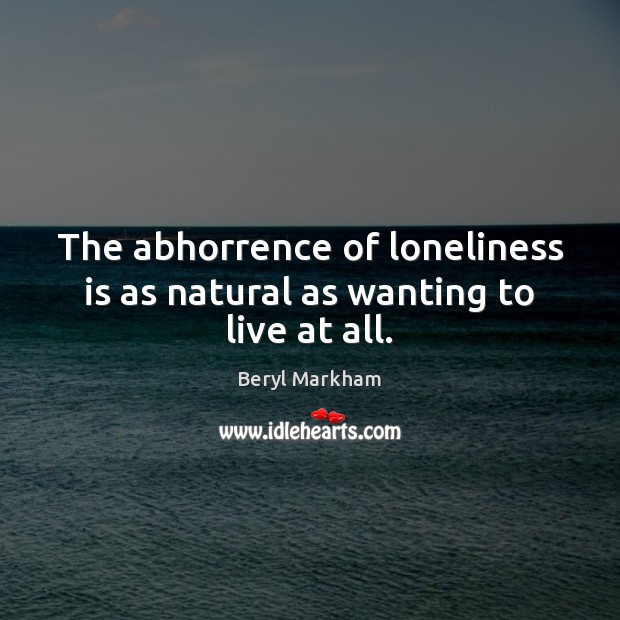 The abhorrence of loneliness is as natural as wanting to live at all. Loneliness Quotes Image