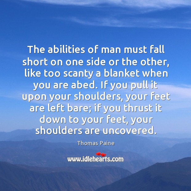 The abilities of man must fall short on one side or the other, like too scanty a blanket when you are abed. Thomas Paine Picture Quote