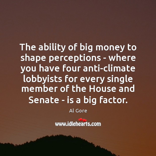 The ability of big money to shape perceptions – where you have Al Gore Picture Quote