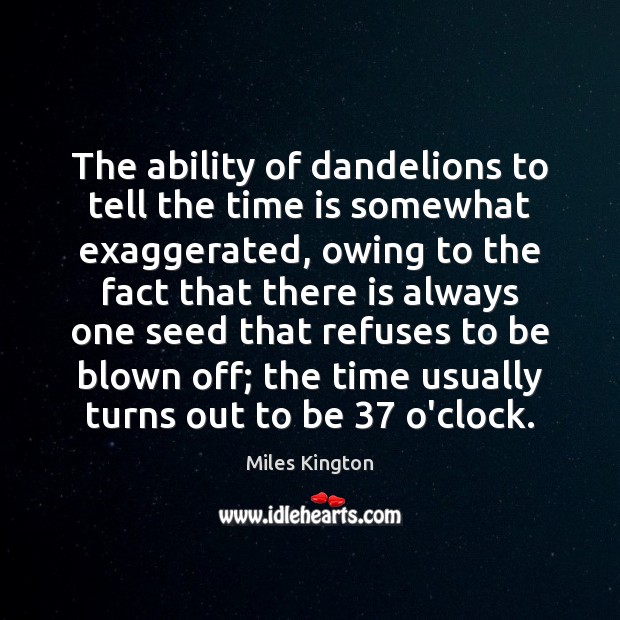 The ability of dandelions to tell the time is somewhat exaggerated, owing Miles Kington Picture Quote