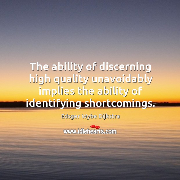 The ability of discerning high quality unavoidably implies the ability of identifying shortcomings. Edsger Wybe Dijkstra Picture Quote