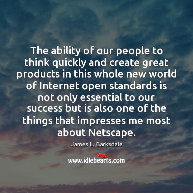 The ability of our people to think quickly and create great products James L. Barksdale Picture Quote