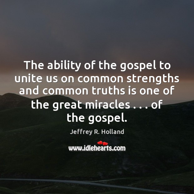 The ability of the gospel to unite us on common strengths and Jeffrey R. Holland Picture Quote