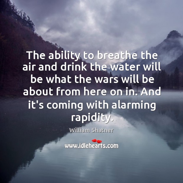 The ability to breathe the air and drink the water will be William Shatner Picture Quote