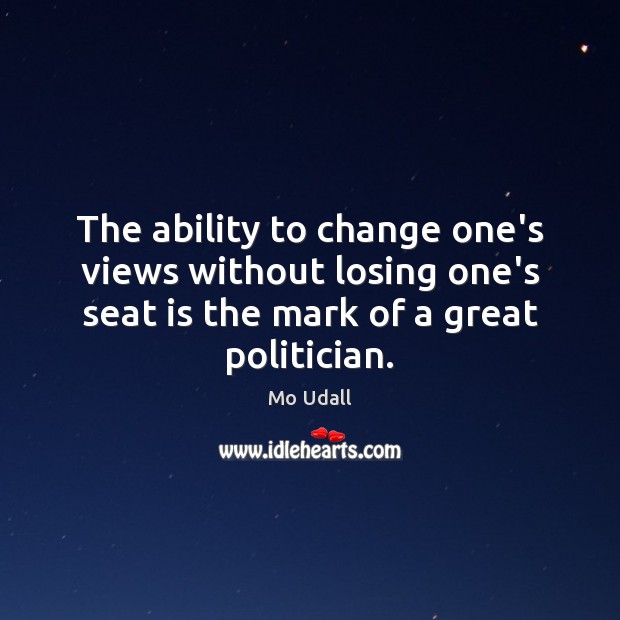 The ability to change one’s views without losing one’s seat is the Mo Udall Picture Quote