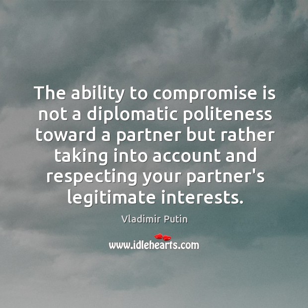 The ability to compromise is not a diplomatic politeness toward a partner Vladimir Putin Picture Quote