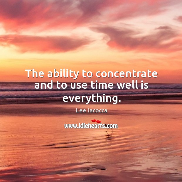 The ability to concentrate and to use time well is everything. Lee Iacocca Picture Quote