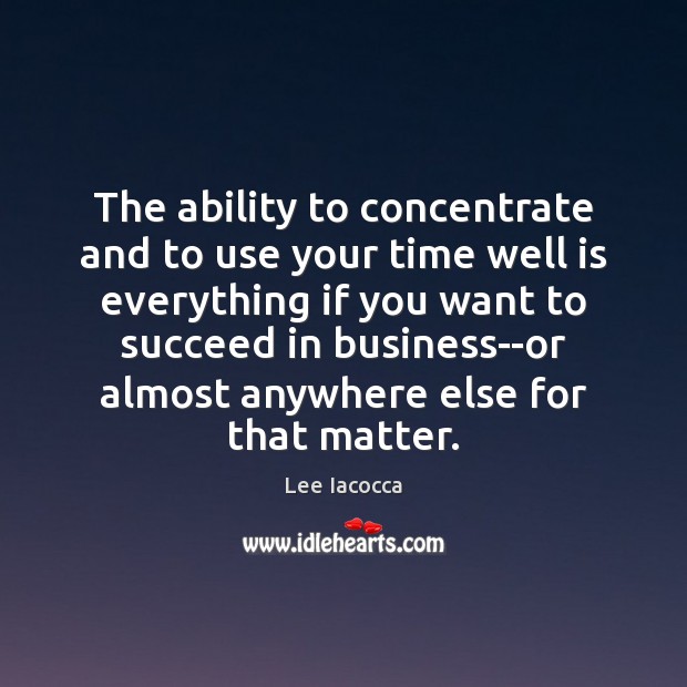 The ability to concentrate and to use your time well is everything Lee Iacocca Picture Quote