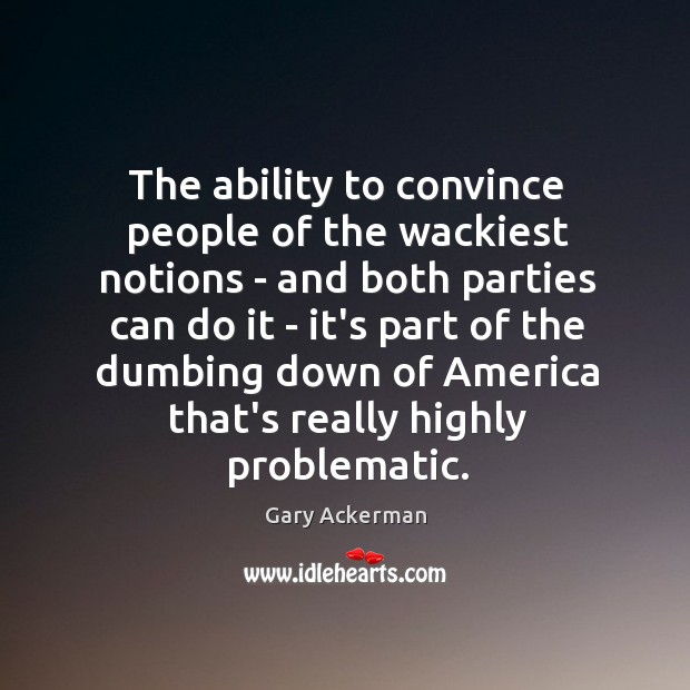 The ability to convince people of the wackiest notions – and both Gary Ackerman Picture Quote