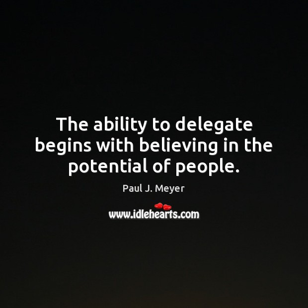 The ability to delegate begins with believing in the potential of people. Paul J. Meyer Picture Quote