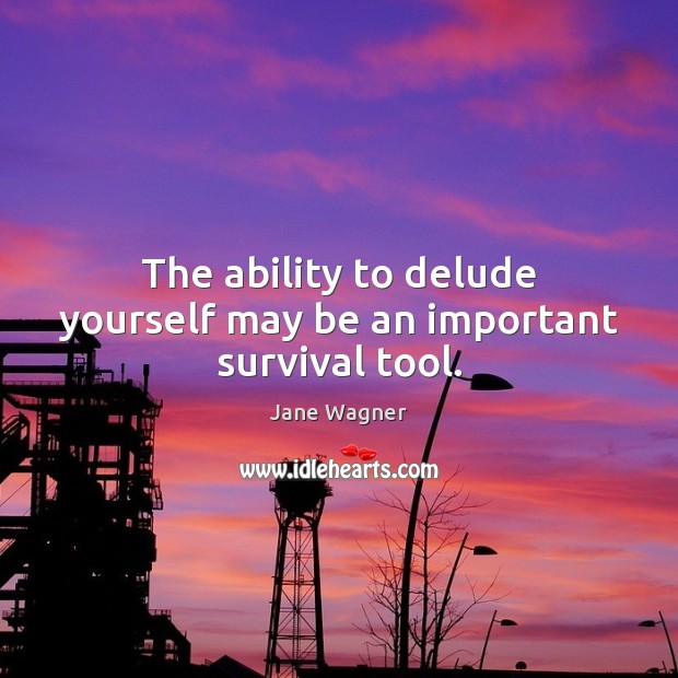 The ability to delude yourself may be an important survival tool. Jane Wagner Picture Quote