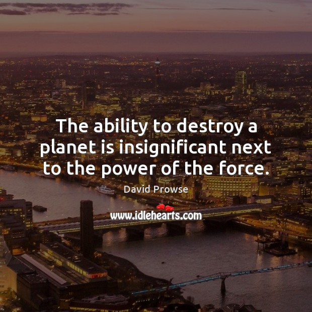 The ability to destroy a planet is insignificant next to the power of the force. David Prowse Picture Quote
