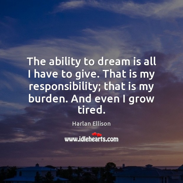 The ability to dream is all I have to give. That is Harlan Ellison Picture Quote