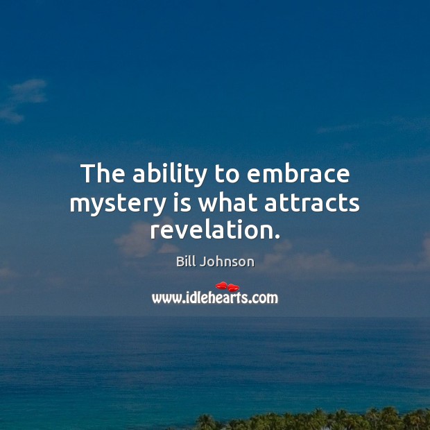 The ability to embrace mystery is what attracts revelation. Bill Johnson Picture Quote