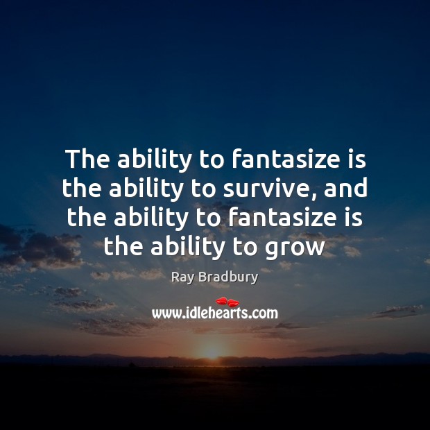 The ability to fantasize is the ability to survive, and the ability Ray Bradbury Picture Quote