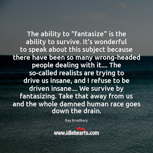 The ability to “fantasize” is the ability to survive. It’s wonderful to Ray Bradbury Picture Quote