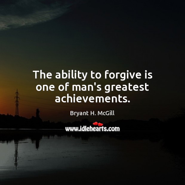 The ability to forgive is one of man’s greatest achievements. Bryant H. McGill Picture Quote