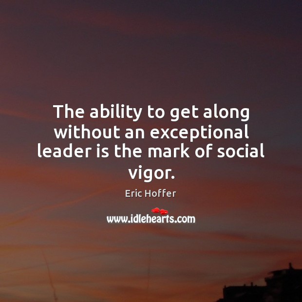 The ability to get along without an exceptional leader is the mark of social vigor. Eric Hoffer Picture Quote