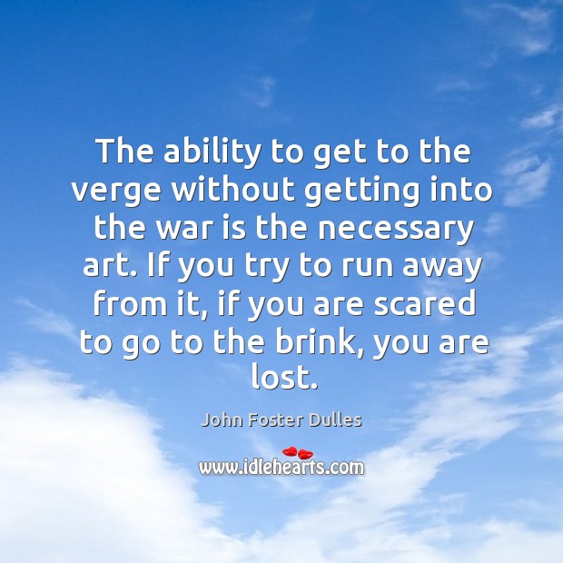 The ability to get to the verge without getting into the war is the necessary art. John Foster Dulles Picture Quote