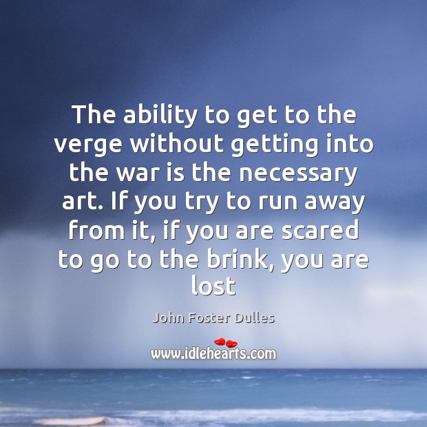 The ability to get to the verge without getting into the war John Foster Dulles Picture Quote
