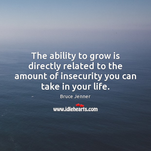 The ability to grow is directly related to the amount of insecurity Bruce Jenner Picture Quote