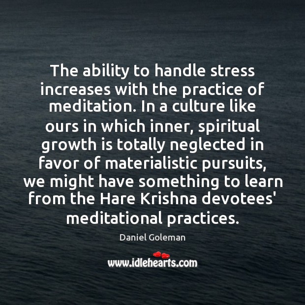 The ability to handle stress increases with the practice of meditation. In Daniel Goleman Picture Quote