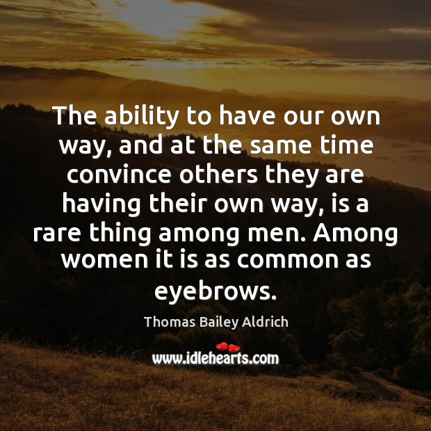 The ability to have our own way, and at the same time Thomas Bailey Aldrich Picture Quote
