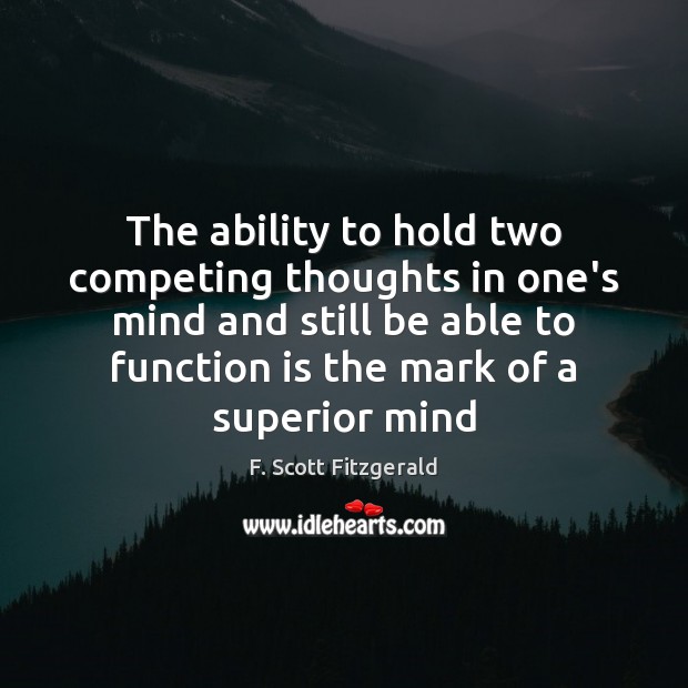 The ability to hold two competing thoughts in one’s mind and still Image