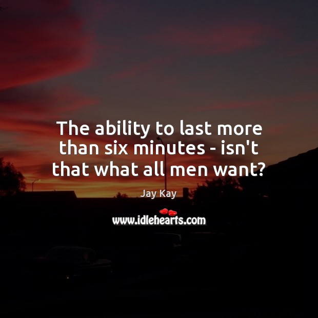 The ability to last more than six minutes – isn’t that what all men want? Image