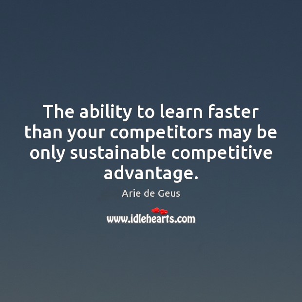 The ability to learn faster than your competitors may be only sustainable Arie de Geus Picture Quote