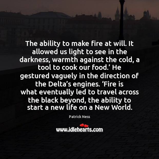 The ability to make fire at will. It allowed us light to Patrick Ness Picture Quote