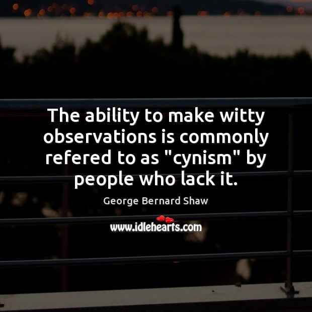 The ability to make witty observations is commonly refered to as “cynism” George Bernard Shaw Picture Quote