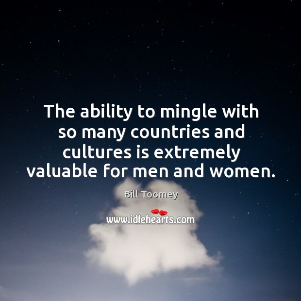 The ability to mingle with so many countries and cultures is extremely valuable for men and women. Bill Toomey Picture Quote