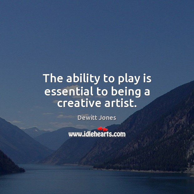 The ability to play is essential to being a creative artist. Dewitt Jones Picture Quote
