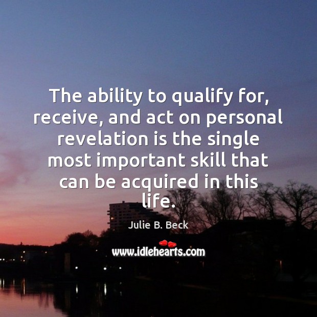 The ability to qualify for, receive, and act on personal revelation is Julie B. Beck Picture Quote