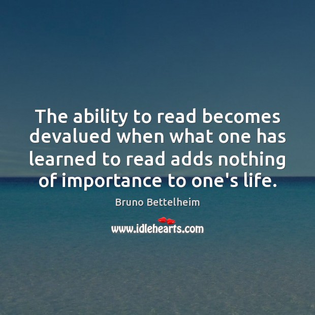 The ability to read becomes devalued when what one has learned to Bruno Bettelheim Picture Quote