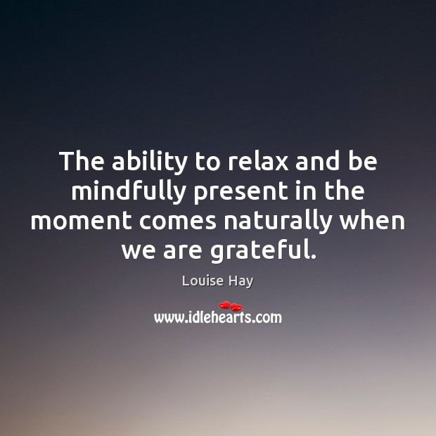 The ability to relax and be mindfully present in the moment comes Louise Hay Picture Quote