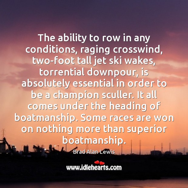 The ability to row in any conditions, raging crosswind, two-foot tall jet Brad Alan Lewis Picture Quote