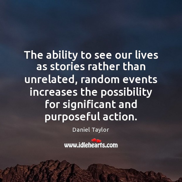 The ability to see our lives as stories rather than unrelated, random Daniel Taylor Picture Quote