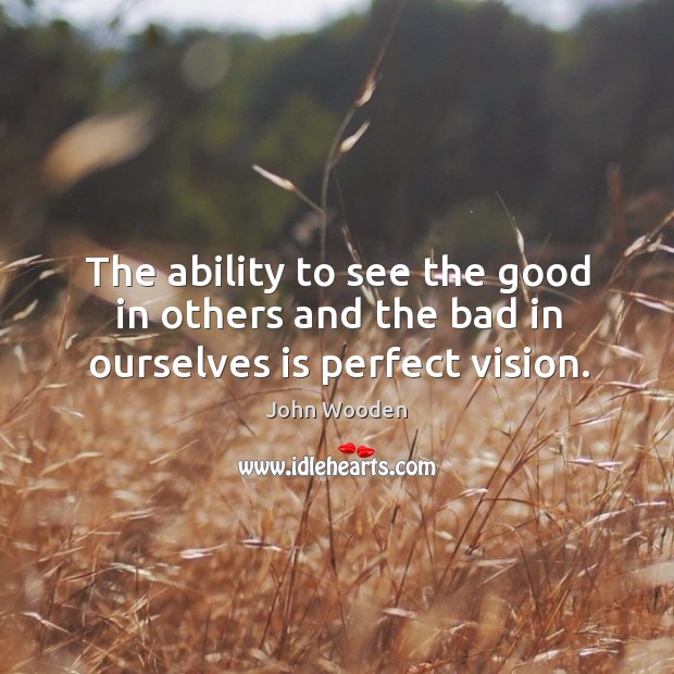 The ability to see the good in others and the bad in ourselves is perfect vision. Image