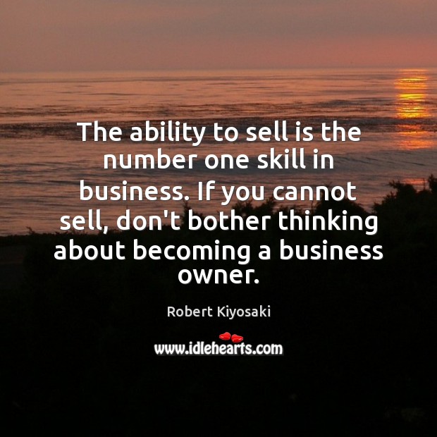 The ability to sell is the number one skill in business. If Robert Kiyosaki Picture Quote
