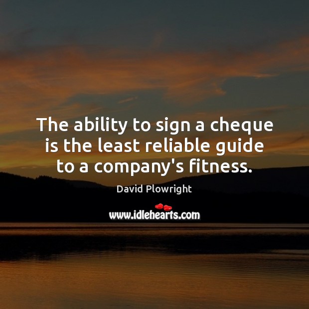 The ability to sign a cheque is the least reliable guide to a company’s fitness. Fitness Quotes Image