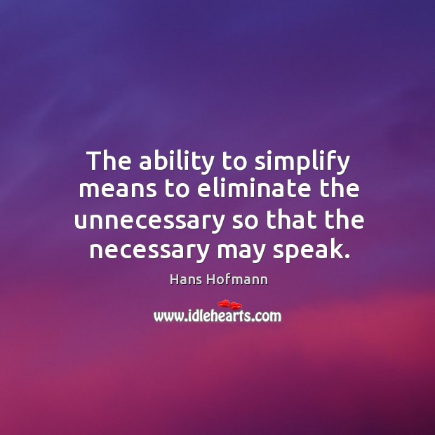 The ability to simplify means to eliminate the unnecessary so that the necessary may speak. Image